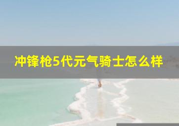 冲锋枪5代元气骑士怎么样