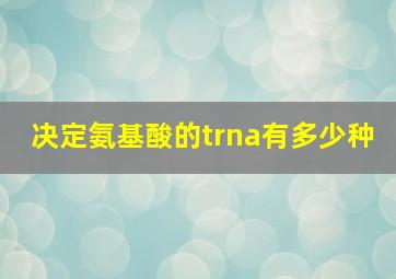 决定氨基酸的trna有多少种