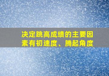 决定跳高成绩的主要因素有初速度、腾起角度