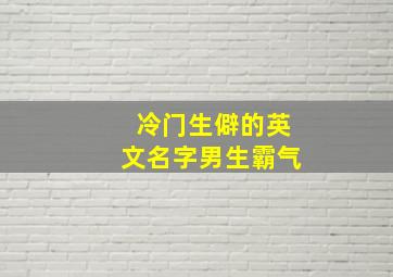 冷门生僻的英文名字男生霸气