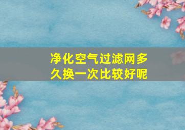 净化空气过滤网多久换一次比较好呢