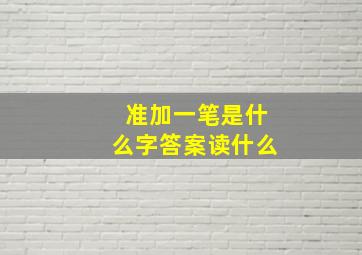 准加一笔是什么字答案读什么