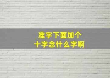 准字下面加个十字念什么字啊