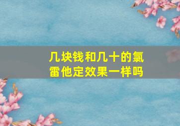 几块钱和几十的氯雷他定效果一样吗