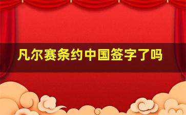 凡尔赛条约中国签字了吗