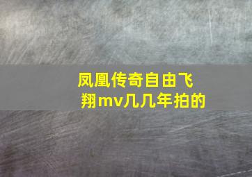 凤凰传奇自由飞翔mv几几年拍的