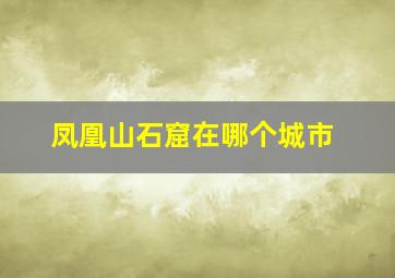 凤凰山石窟在哪个城市