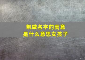 凯做名字的寓意是什么意思女孩子