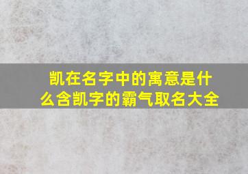 凯在名字中的寓意是什么含凯字的霸气取名大全