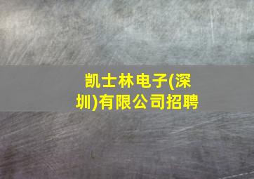 凯士林电子(深圳)有限公司招聘