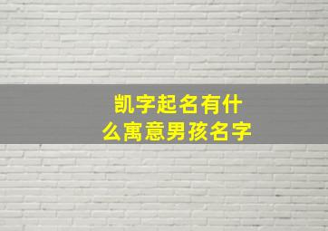 凯字起名有什么寓意男孩名字