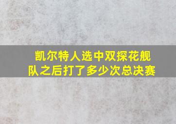 凯尔特人选中双探花舰队之后打了多少次总决赛