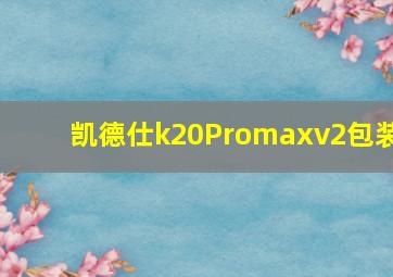 凯德仕k20Promaxv2包装