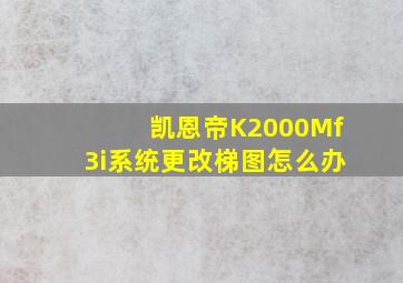 凯恩帝K2000Mf3i系统更改梯图怎么办