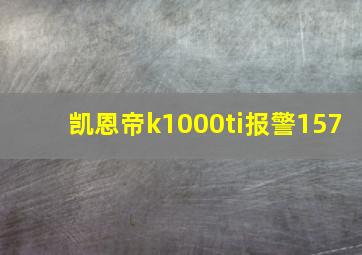 凯恩帝k1000ti报警157