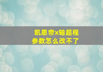 凯恩帝x轴超程参数怎么改不了