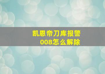 凯恩帝刀库报警008怎么解除