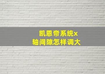 凯恩帝系统x轴间隙怎样调大