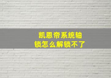 凯恩帝系统轴锁怎么解锁不了