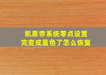 凯恩帝系统零点设置完变成蓝色了怎么恢复