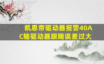 凯恩帝驱动器报警40AC轴驱动器跟随误差过大