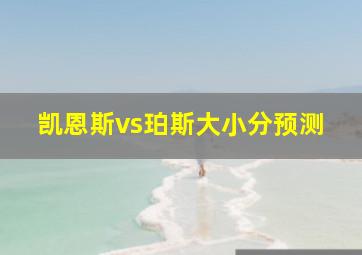 凯恩斯vs珀斯大小分预测