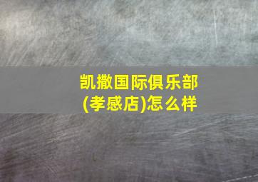 凯撒国际俱乐部(孝感店)怎么样