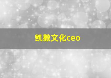 凯撒文化ceo