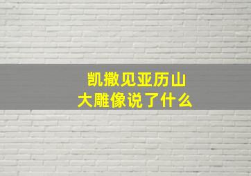 凯撒见亚历山大雕像说了什么