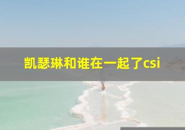 凯瑟琳和谁在一起了csi