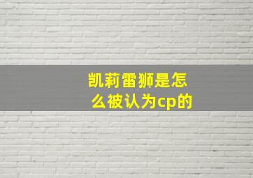 凯莉雷狮是怎么被认为cp的