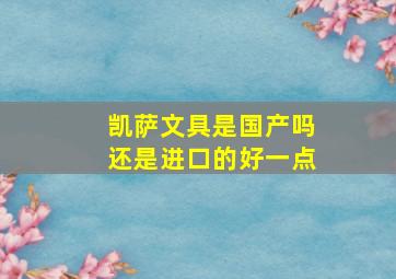 凯萨文具是国产吗还是进口的好一点