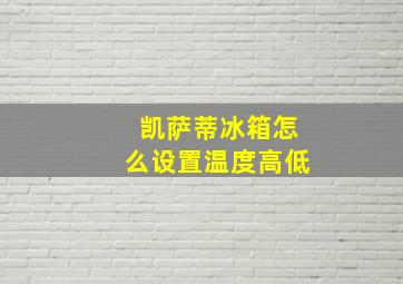 凯萨蒂冰箱怎么设置温度高低