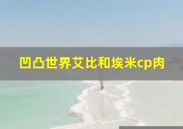 凹凸世界艾比和埃米cp肉