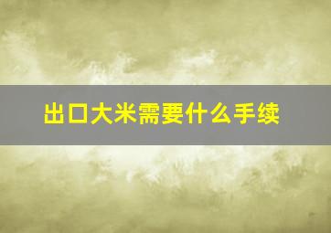 出口大米需要什么手续