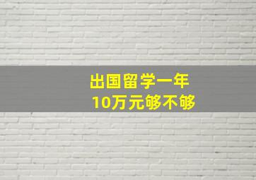 出国留学一年10万元够不够