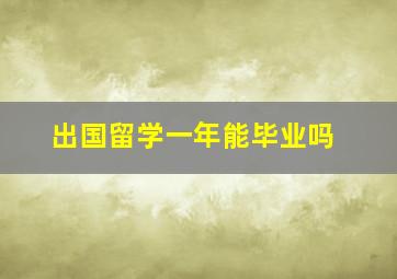 出国留学一年能毕业吗