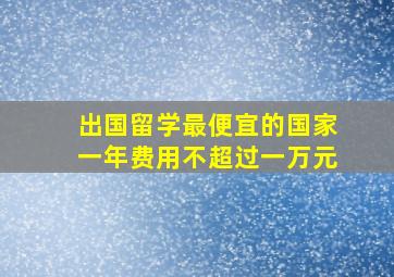 出国留学最便宜的国家一年费用不超过一万元