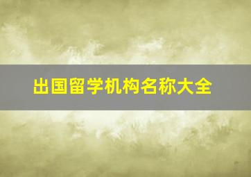 出国留学机构名称大全