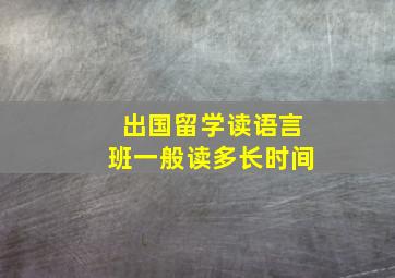 出国留学读语言班一般读多长时间