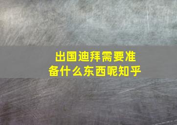 出国迪拜需要准备什么东西呢知乎