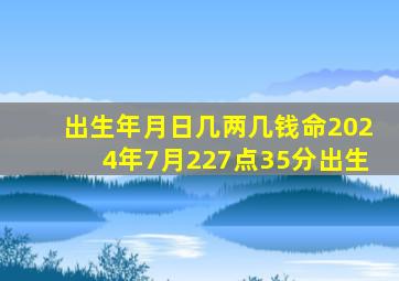 出生年月日几两几钱命2024年7月227点35分出生