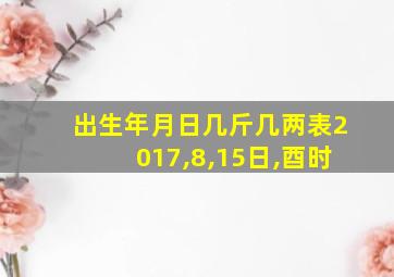 出生年月日几斤几两表2017,8,15日,酉时