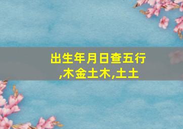 出生年月日查五行,木金土木,土土