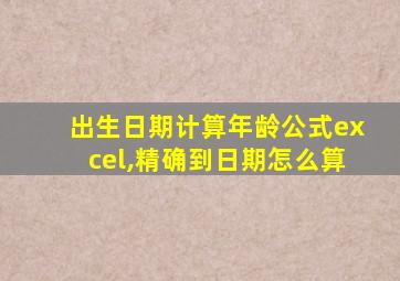 出生日期计算年龄公式excel,精确到日期怎么算