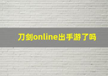 刀剑online出手游了吗