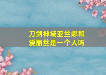 刀剑神域亚丝娜和爱丽丝是一个人吗