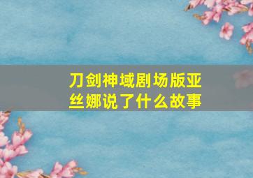 刀剑神域剧场版亚丝娜说了什么故事