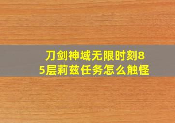 刀剑神域无限时刻85层莉兹任务怎么触怪