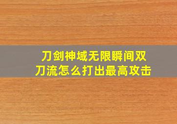 刀剑神域无限瞬间双刀流怎么打出最高攻击